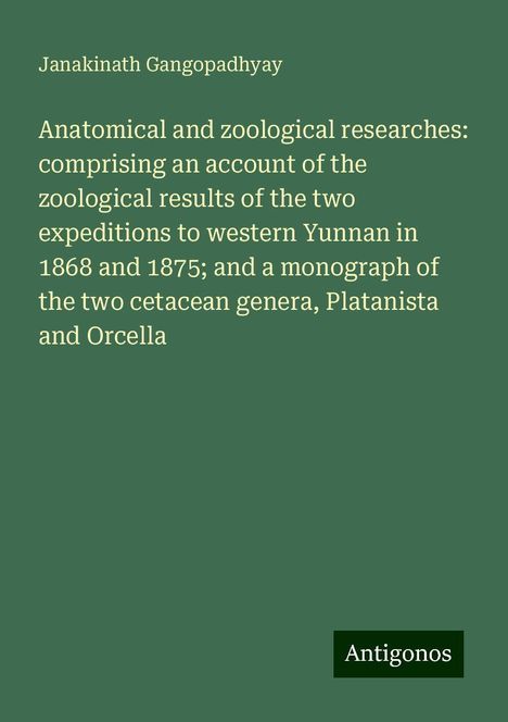 Janakinath Gangopadhyay: Anatomical and zoological researches: comprising an account of the zoological results of the two expeditions to western Yunnan in 1868 and 1875; and a monograph of the two cetacean genera, Platanista and Orcella, Buch