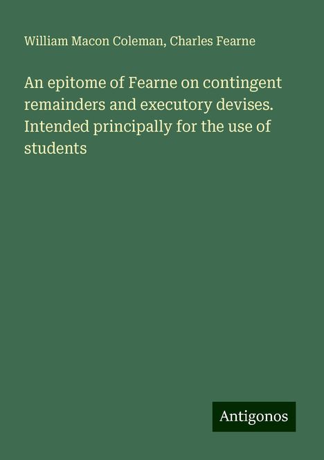 William Macon Coleman: An epitome of Fearne on contingent remainders and executory devises. Intended principally for the use of students, Buch