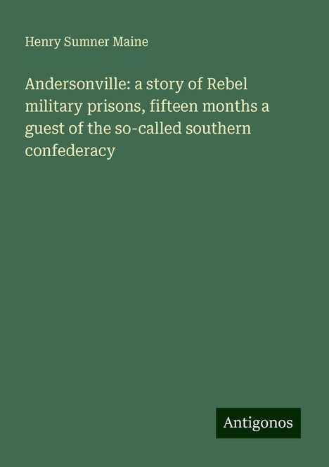 Henry Sumner Maine: Andersonville: a story of Rebel military prisons, fifteen months a guest of the so-called southern confederacy, Buch