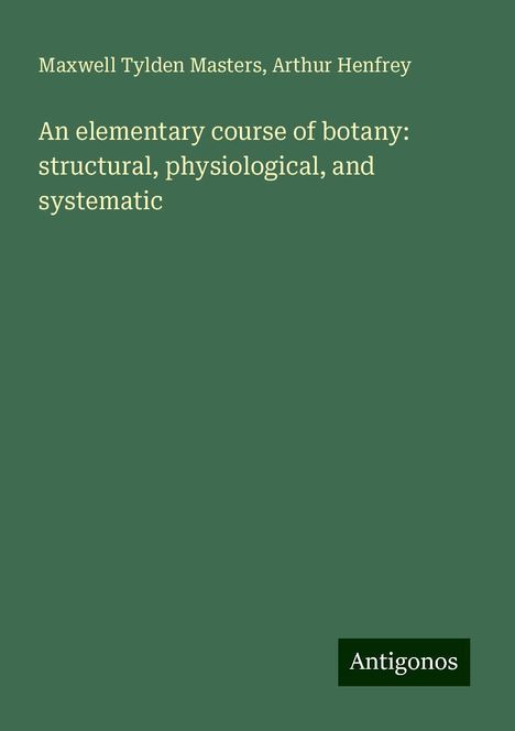 Maxwell Tylden Masters: An elementary course of botany: structural, physiological, and systematic, Buch