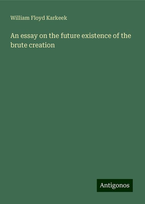 William Floyd Karkeek: An essay on the future existence of the brute creation, Buch