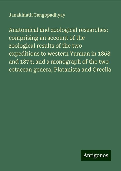 Janakinath Gangopadhyay: Anatomical and zoological researches: comprising an account of the zoological results of the two expeditions to western Yunnan in 1868 and 1875; and a monograph of the two cetacean genera, Platanista and Orcella, Buch