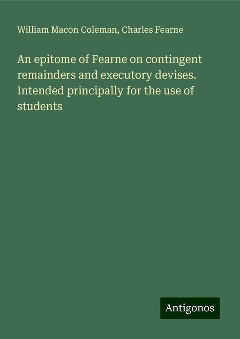 William Macon Coleman: An epitome of Fearne on contingent remainders and executory devises. Intended principally for the use of students, Buch