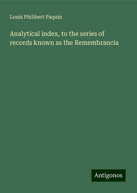 Louis Philibert Paquin: Analytical index, to the series of records known as the Remembrancia, Buch