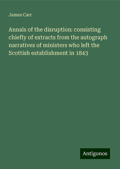 James Carr: Annals of the disruption: consisting chiefly of extracts from the autograph narratives of ministers who left the Scottish establishment in 1843, Buch