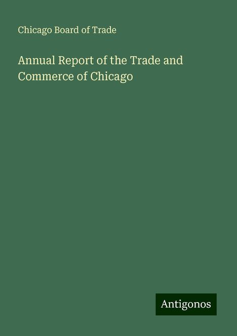 Chicago Board Of Trade: Annual Report of the Trade and Commerce of Chicago, Buch