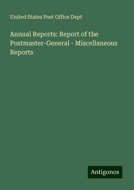 United States Post Office Dept: Annual Reports: Report of the Postmaster-General - Miscellaneous Reports, Buch