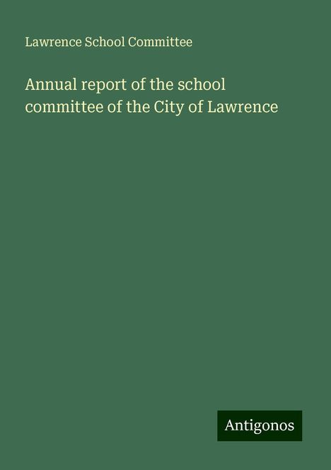 Lawrence School Committee: Annual report of the school committee of the City of Lawrence, Buch