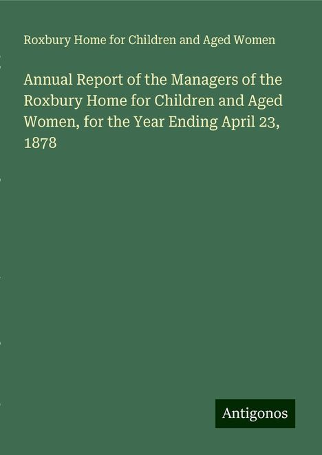 Roxbury Home for Children and Aged Women: Annual Report of the Managers of the Roxbury Home for Children and Aged Women, for the Year Ending April 23, 1878, Buch