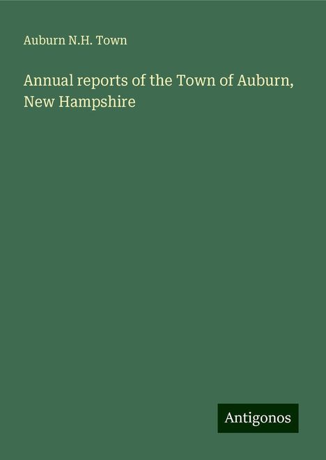 Auburn N. H. Town: Annual reports of the Town of Auburn, New Hampshire, Buch