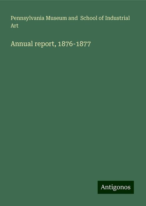 Pennsylvania Museum and School of Industrial Art: Annual report, 1876-1877, Buch