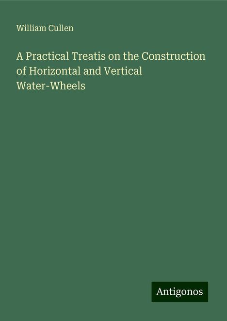 William Cullen: A Practical Treatis on the Construction of Horizontal and Vertical Water-Wheels, Buch