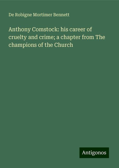 De Robigne Mortimer Bennett: Anthony Comstock: his career of cruelty and crime; a chapter from The champions of the Church, Buch