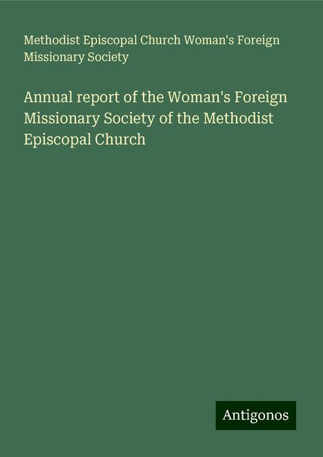 Methodist Episcopal Church Woman's Foreign Missionary Society: Annual report of the Woman's Foreign Missionary Society of the Methodist Episcopal Church, Buch