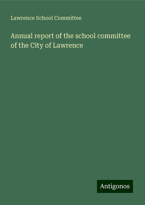 Lawrence School Committee: Annual report of the school committee of the City of Lawrence, Buch