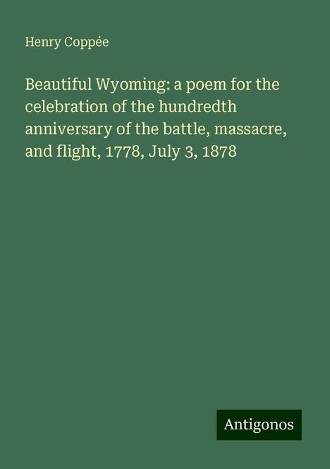 Henry Coppée: Beautiful Wyoming: a poem for the celebration of the hundredth anniversary of the battle, massacre, and flight, 1778, July 3, 1878, Buch