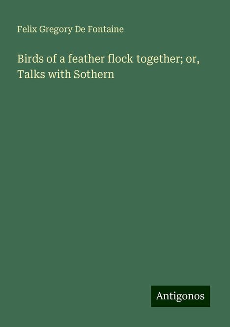 Felix Gregory De Fontaine: Birds of a feather flock together; or, Talks with Sothern, Buch