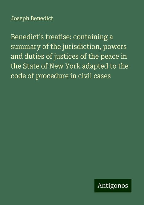 Joseph Benedict: Benedict's treatise: containing a summary of the jurisdiction, powers and duties of justices of the peace in the State of New York adapted to the code of procedure in civil cases, Buch