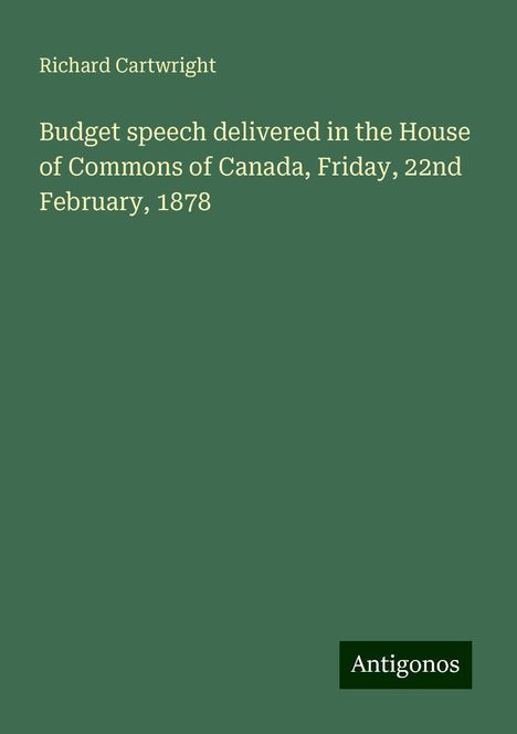 Richard Cartwright: Budget speech delivered in the House of Commons of Canada, Friday, 22nd February, 1878, Buch