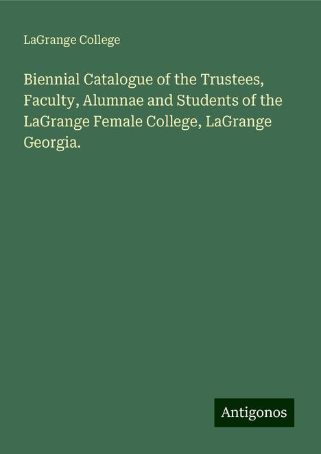 Lagrange College: Biennial Catalogue of the Trustees, Faculty, Alumnae and Students of the LaGrange Female College, LaGrange Georgia., Buch