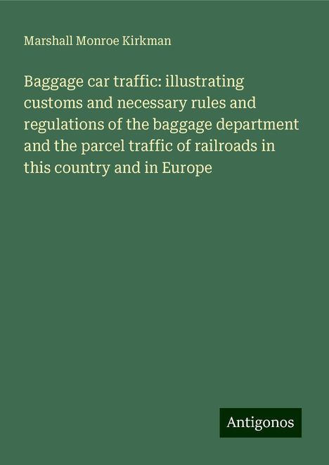 Marshall Monroe Kirkman: Baggage car traffic: illustrating customs and necessary rules and regulations of the baggage department and the parcel traffic of railroads in this country and in Europe, Buch