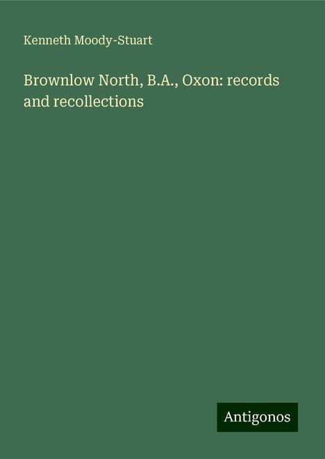 Kenneth Moody-Stuart: Brownlow North, B.A., Oxon: records and recollections, Buch