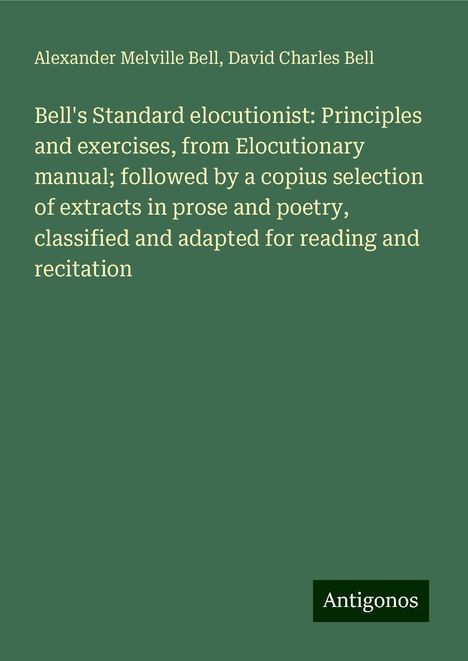 Alexander Melville Bell: Bell's Standard elocutionist: Principles and exercises, from Elocutionary manual; followed by a copius selection of extracts in prose and poetry, classified and adapted for reading and recitation, Buch