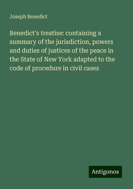 Joseph Benedict: Benedict's treatise: containing a summary of the jurisdiction, powers and duties of justices of the peace in the State of New York adapted to the code of procedure in civil cases, Buch