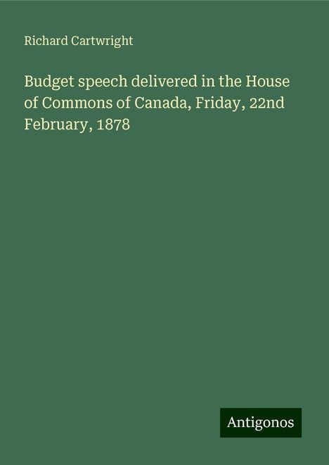 Richard Cartwright: Budget speech delivered in the House of Commons of Canada, Friday, 22nd February, 1878, Buch