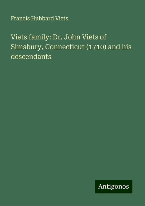 Francis Hubbard Viets: Viets family: Dr. John Viets of Simsbury, Connecticut (1710) and his descendants, Buch