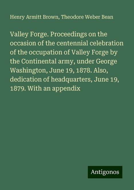 Henry Armitt Brown: Valley Forge. Proceedings on the occasion of the centennial celebration of the occupation of Valley Forge by the Continental army, under George Washington, June 19, 1878. Also, dedication of headquarters, June 19, 1879. With an appendix, Buch