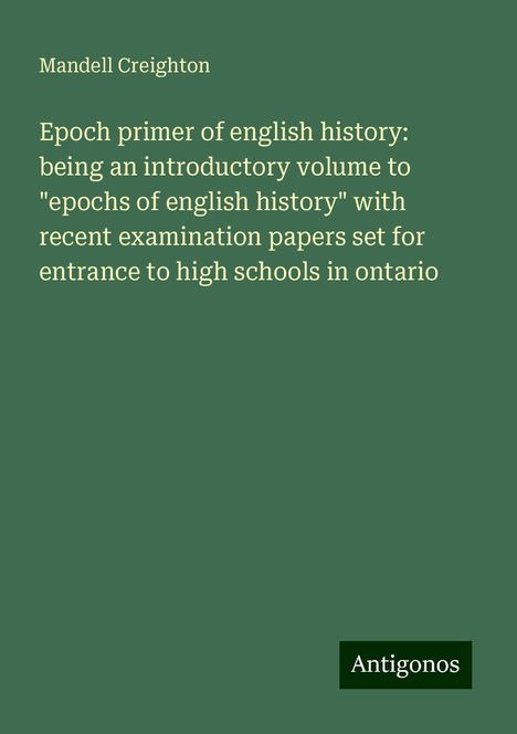 Mandell Creighton: Epoch primer of english history: being an introductory volume to "epochs of english history" with recent examination papers set for entrance to high schools in ontario, Buch