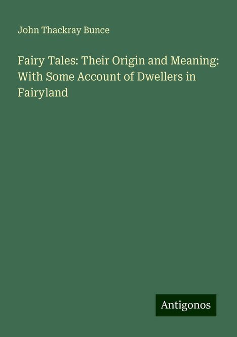 John Thackray Bunce: Fairy Tales: Their Origin and Meaning: With Some Account of Dwellers in Fairyland, Buch