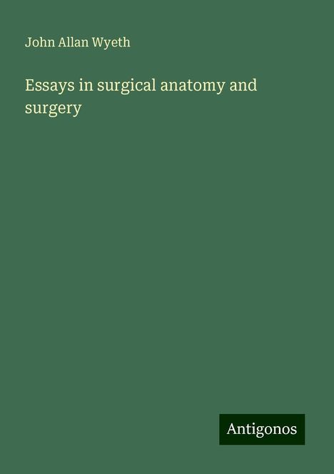 John Allan Wyeth: Essays in surgical anatomy and surgery, Buch