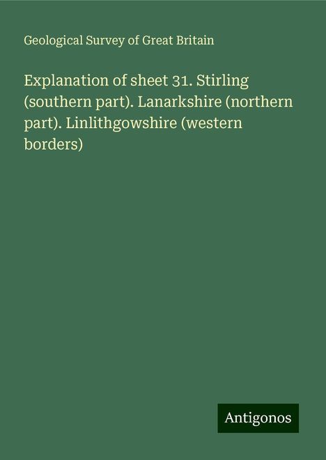 Geological Survey Of Great Britain: Explanation of sheet 31. Stirling (southern part). Lanarkshire (northern part). Linlithgowshire (western borders), Buch