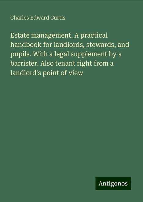 Charles Edward Curtis: Estate management. A practical handbook for landlords, stewards, and pupils. With a legal supplement by a barrister. Also tenant right from a landlord's point of view, Buch