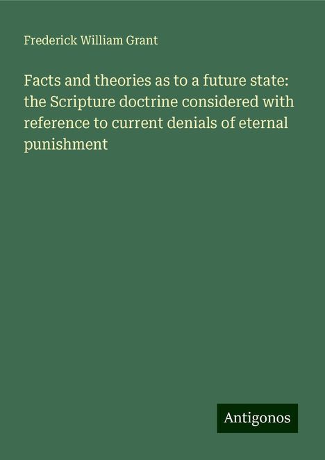 Frederick William Grant: Facts and theories as to a future state: the Scripture doctrine considered with reference to current denials of eternal punishment, Buch