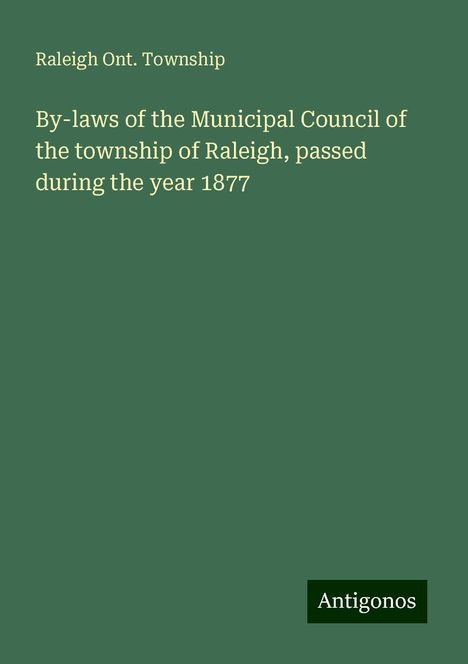 Raleigh Ont. Township: By-laws of the Municipal Council of the township of Raleigh, passed during the year 1877, Buch