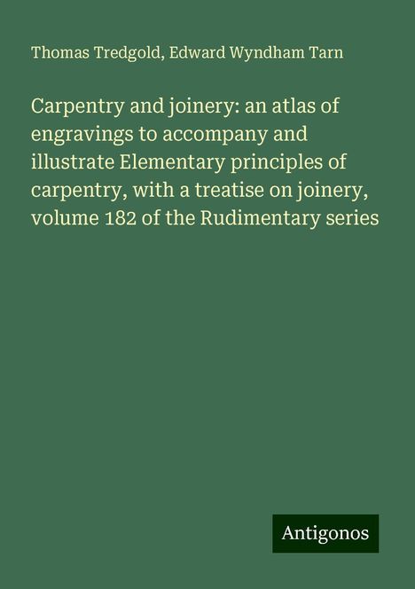 Thomas Tredgold: Carpentry and joinery: an atlas of engravings to accompany and illustrate Elementary principles of carpentry, with a treatise on joinery, volume 182 of the Rudimentary series, Buch