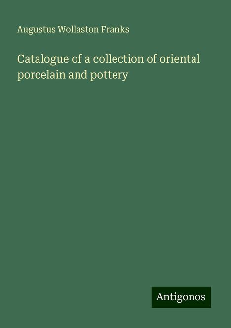 Augustus Wollaston Franks: Catalogue of a collection of oriental porcelain and pottery, Buch