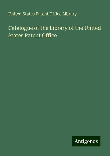 United States Patent Office Library: Catalogue of the Library of the United States Patent Office, Buch