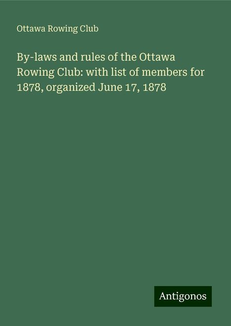 Ottawa Rowing Club: By-laws and rules of the Ottawa Rowing Club: with list of members for 1878, organized June 17, 1878, Buch