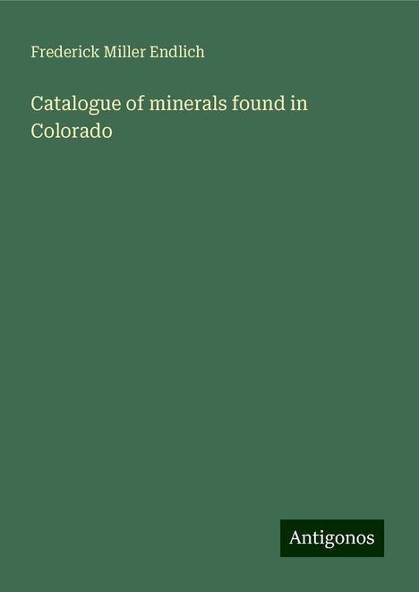 Frederick Miller Endlich: Catalogue of minerals found in Colorado, Buch