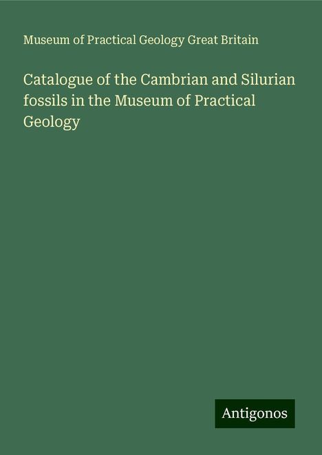 Museum of Practical Geology Great Britain: Catalogue of the Cambrian and Silurian fossils in the Museum of Practical Geology, Buch