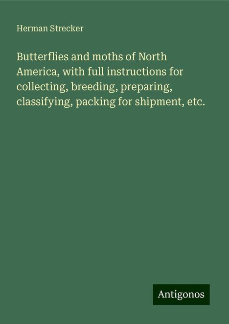 Herman Strecker: Butterflies and moths of North America, with full instructions for collecting, breeding, preparing, classifying, packing for shipment, etc., Buch