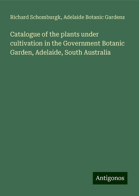 Richard Schomburgk: Catalogue of the plants under cultivation in the Government Botanic Garden, Adelaide, South Australia, Buch