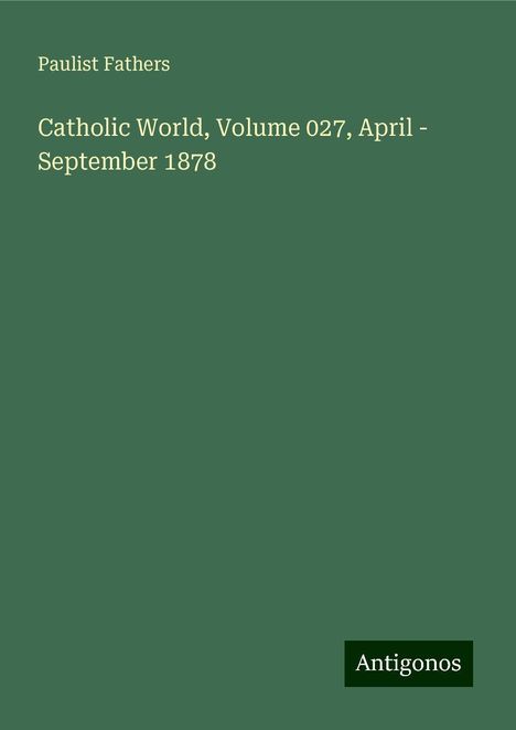 Paulist Fathers: Catholic World, Volume 027, April - September 1878, Buch