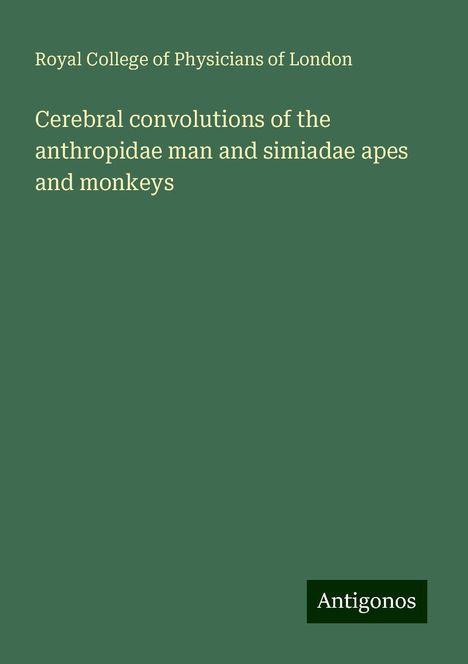 Royal College Of Physicians Of London: Cerebral convolutions of the anthropidae man and simiadae apes and monkeys, Buch