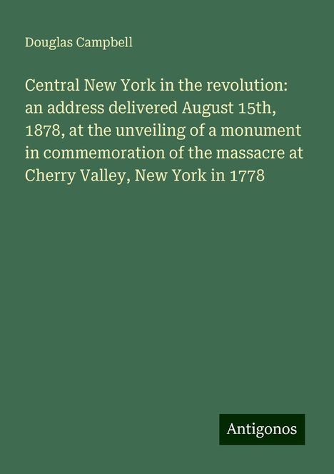 Douglas Campbell: Central New York in the revolution: an address delivered August 15th, 1878, at the unveiling of a monument in commemoration of the massacre at Cherry Valley, New York in 1778, Buch