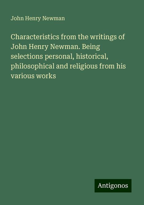 John Henry Newman: Characteristics from the writings of John Henry Newman. Being selections personal, historical, philosophical and religious from his various works, Buch